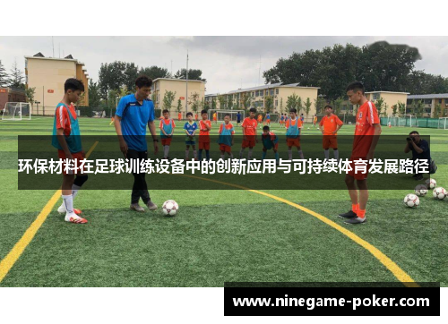 环保材料在足球训练设备中的创新应用与可持续体育发展路径